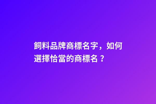 飼料品牌商標名字，如何選擇恰當的商標名？